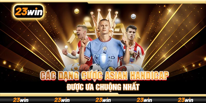 Các dạng cược Asian Handicap được ưa chuộng nhất