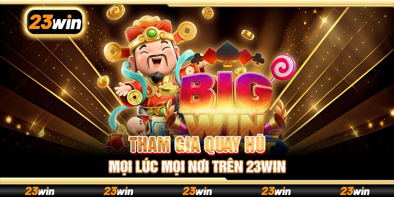 Tham gia quay hũ mọi lúc mọi nơi trên 23win